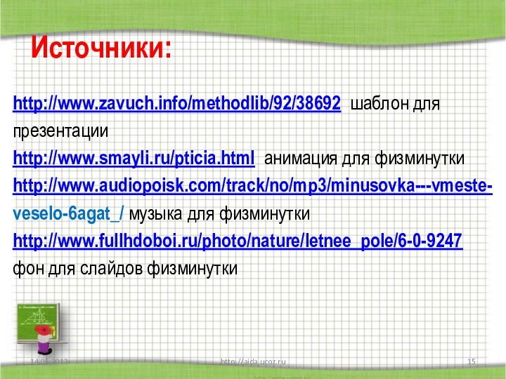 Источники:http://www.zavuch.info/methodlib/92/38692 шаблон для презентацииhttp://www.smayli.ru/pticia.html анимация для физминуткиhttp://www.audiopoisk.com/track/no/mp3/minusovka---vmeste-veselo-6agat_/ музыка для физминуткиhttp://www.fullhdoboi.ru/photo/nature/letnee_pole/6-0-9247 фон для слайдов физминуткиhttp://aida.ucoz.ru