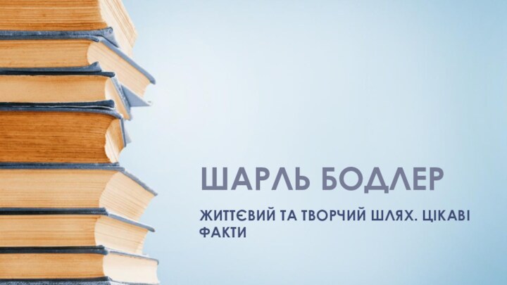 Шарль БодлерЖиттєвий та творчий шлях. Цікаві факти