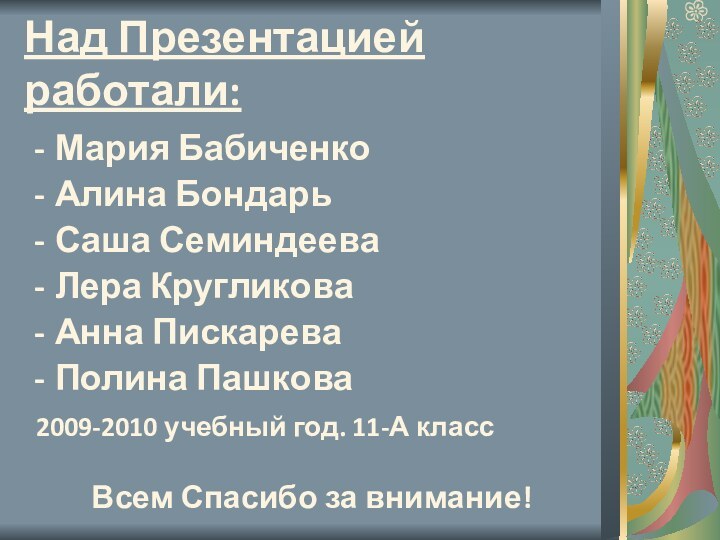 Над Презентацией работали:Мария БабиченкоАлина БондарьСаша СеминдееваЛера КругликоваАнна ПискареваПолина Пашкова 2009-2010 учебный год.