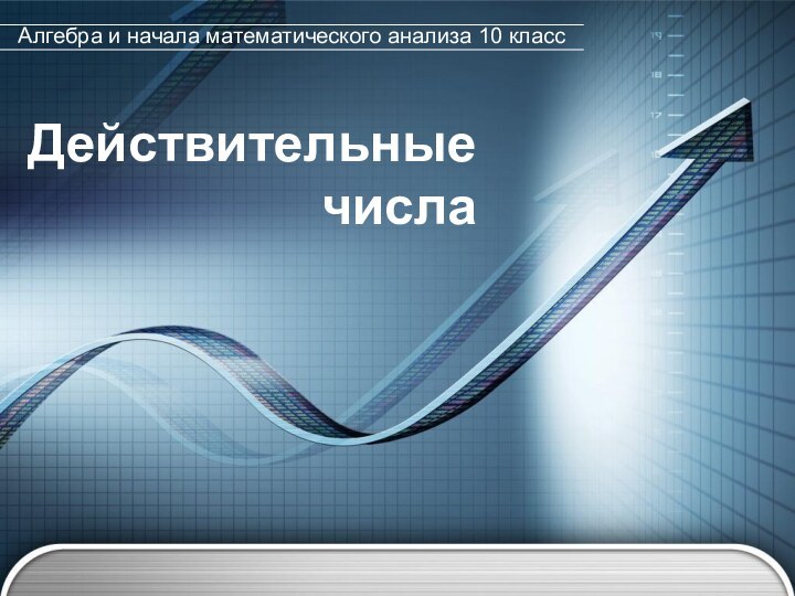 Действительные числаАлгебра и начала математического анализа 10 класс