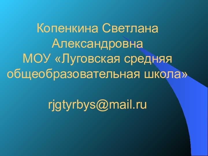 Копенкина Светлана Александровна МОУ «Луговская средняя общеобразовательная школа»  rjgtyrbys@mail.ru