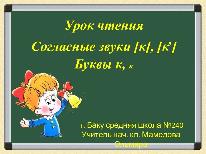 Урок чтения Согласные звуки [к], [к,] Буквы к, к г. Баку средняя