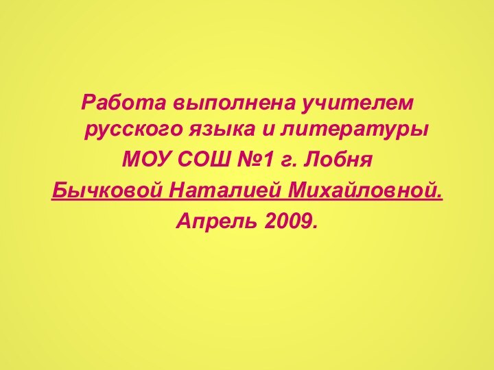 Работа выполнена учителем русского языка и литературы МОУ СОШ №1 г. ЛобняБычковой Наталией Михайловной.Апрель 2009.