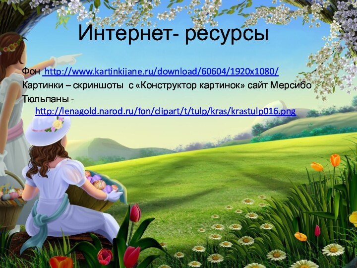 Интернет- ресурсыФон http://www.kartinkijane.ru/download/60604/1920x1080/Картинки – скриншоты с «Конструктор картинок» сайт МерсибоТюльпаны - http://lenagold.narod.ru/fon/clipart/t/tulp/kras/krastulp016.png