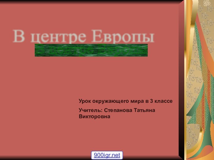 В центре Европы Урок окружающего мира в 3 классеУчитель: Степанова Татьяна Викторовна