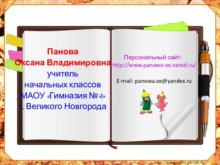 Панова Оксана Владимировнаучитель начальных классов МАОУ «Гимназия №4»г. Великого НовгородаПерсональный сайт: http://www.panowa-ox.narod.ru/