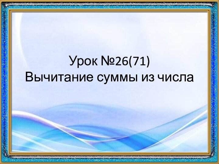 Урок №26(71) Вычитание суммы из числа