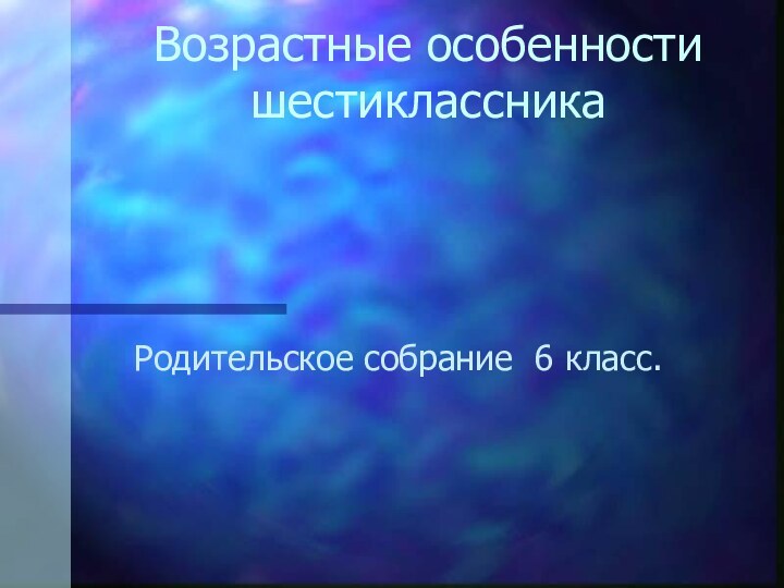 Возрастные особенности шестиклассникаРодительское собрание 6 класс.