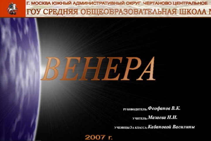 ГОУ СРЕДНЯЯ ОБЩЕОБРАЗОВАТЕЛЬНАЯ ШКОЛА №858 Г. МОСКВА ЮЖНЫЙ АДМИНИСТРАТИВНЫЙ ОКРУГ ЧЕРТАНОВО ЦЕНТРАЛЬНОЕ ВЕНЕРА 2007 г.