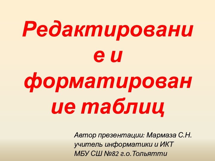 Редактирование и форматирование таблицАвтор презентации: Мармаза С.Н.учитель информатики и ИКТ МБУ СШ №82 г.о.Тольятти