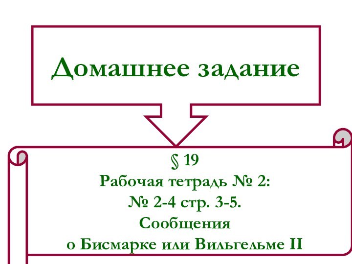 Домашнее задание§ 19Рабочая тетрадь № 2: № 2-4 стр. 3-5.Сообщения о Бисмарке или Вильгельме II