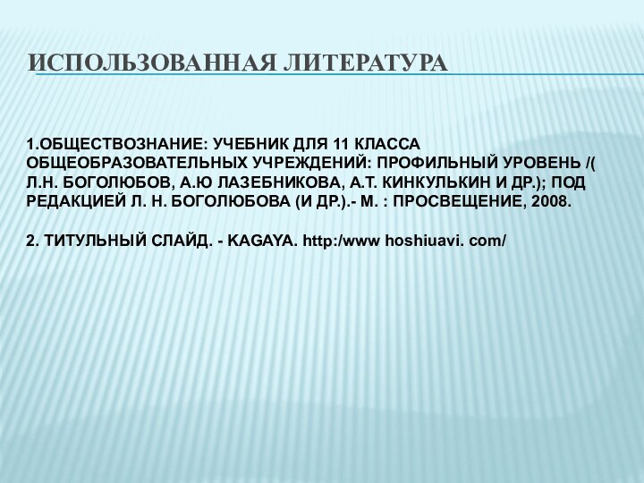 ИСПОЛЬЗОВАННАЯ ЛИТЕРАТУРА1.ОБЩЕСТВОЗНАНИЕ: УЧЕБНИК ДЛЯ 11 КЛАССА ОБЩЕОБРАЗОВАТЕЛЬНЫХ УЧРЕЖДЕНИЙ: ПРОФИЛЬНЫЙ УРОВЕНЬ /( Л.Н.