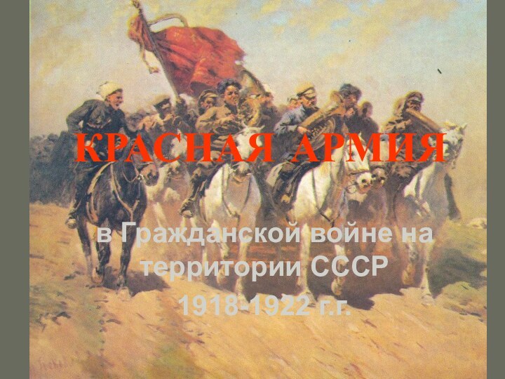 КРАСНАЯ АРМИЯв Гражданской войне на территории СССР 1918-1922 г.г.