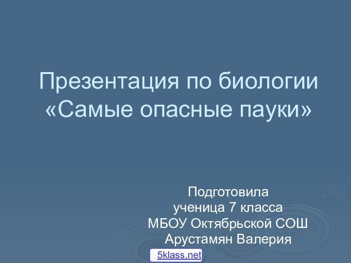 Презентация по биологии «Самые опасные пауки»Подготовилаученица 7 класса МБОУ Октябрьской СОШ Арустамян Валерия