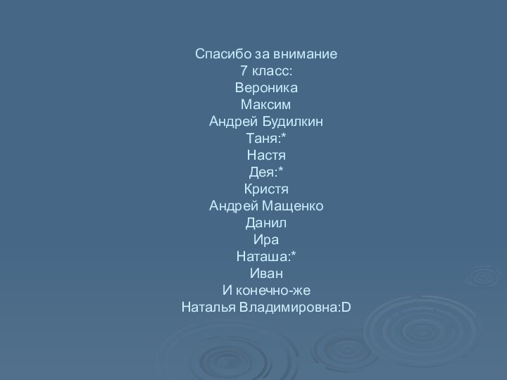 Спасибо за внимание 7 класс: Вероника Максим Андрей Будилкин Таня:* Настя Дея:*