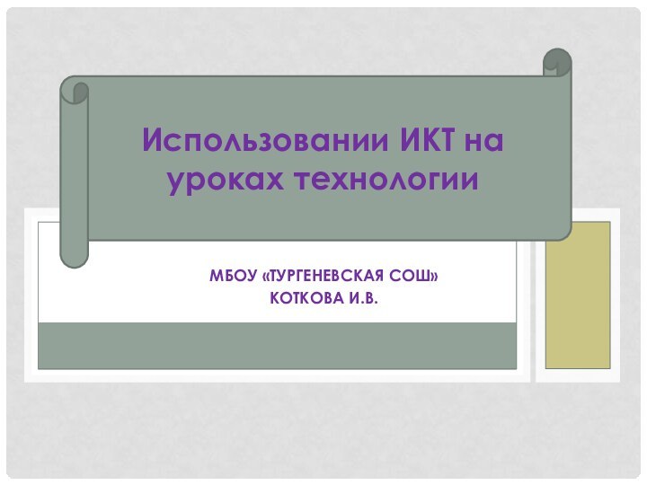 МБОУ «Тургеневская СОШ»Коткова И.В.Использовании ИКТ на уроках технологии