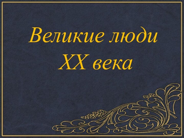 Великие люди XX века