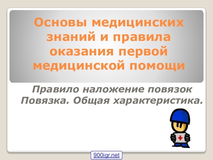 Основы медицинских знаний и правила оказания первой медицинской помощиПравило наложение повязокПовязка. Общая характеристика.