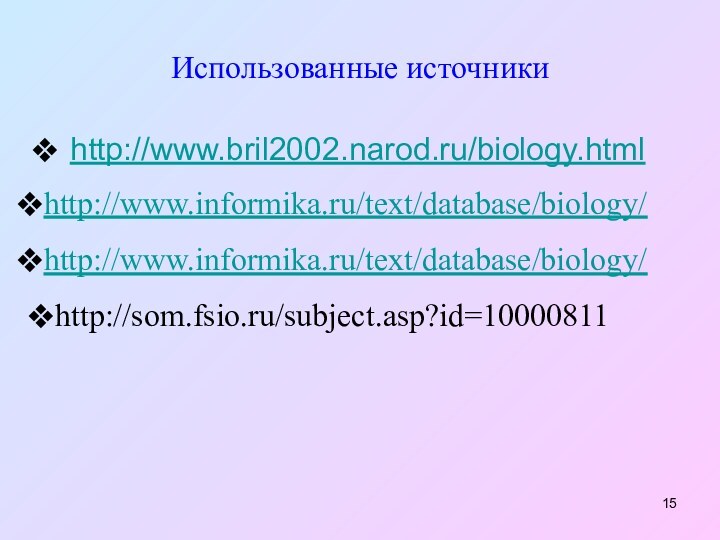 Использованные источникиhttp://www.bril2002.narod.ru/biology.html http://www.informika.ru/text/database/biology/ http://www.informika.ru/text/database/biology/ http://som.fsio.ru/subject.asp?id=10000811