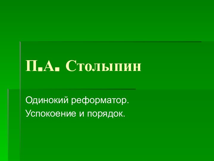 П.А. СтолыпинОдинокий реформатор.Успокоение и порядок.