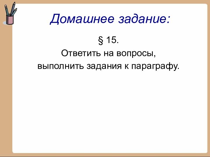 § 15.Ответить на вопросы,выполнить задания к параграфу.Домашнее задание: