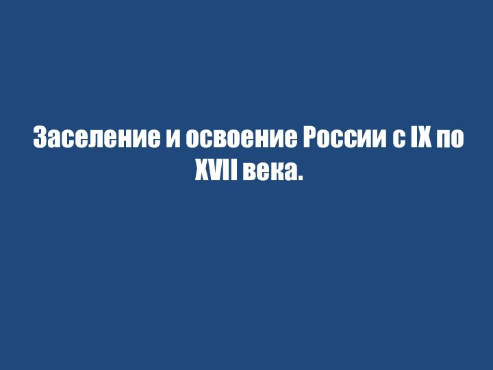 Заселение и освоение России с IX по XVII века.