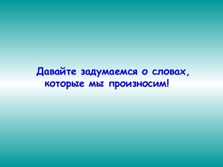 Давайте задумаемся о словах, которые мы произносим!