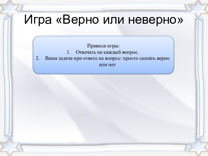 Игра «Верно или неверно»ПравилаИгровое поле.Правила игры:Отвечать на каждый вопрос.Ваша задача при ответе