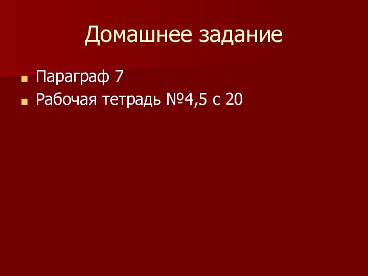 Домашнее заданиеПараграф 7Рабочая тетрадь №4,5 с 20