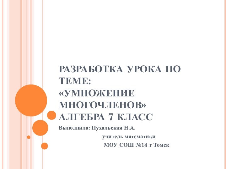 РАЗРАБОТКА УРОКА ПО ТЕМЕ: «УМНОЖЕНИЕ МНОГОЧЛЕНОВ» АЛГЕБРА 7 КЛАССВыполнила: Пухальская Н.А.