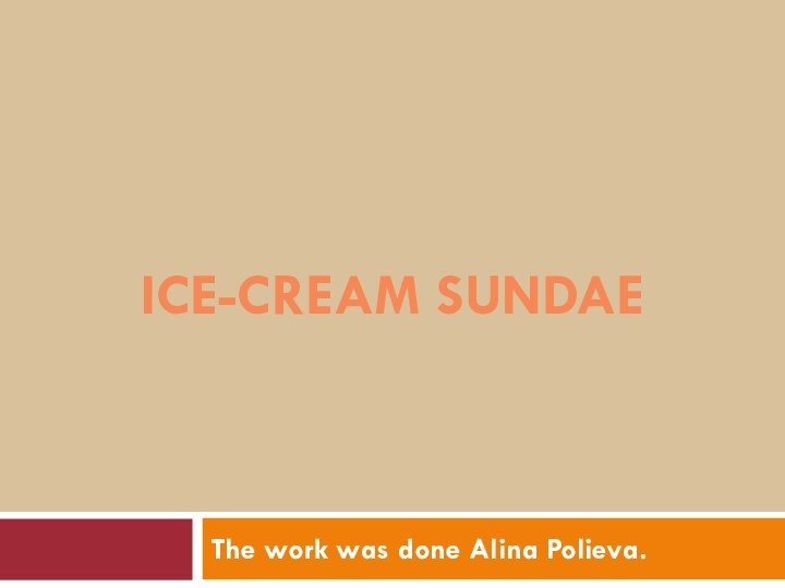 The work was done Alina Polieva.ICE-CREAM SUNDAE