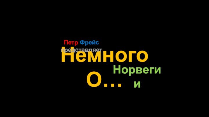 Немного О…Петр Фрейс представляетНорвегии