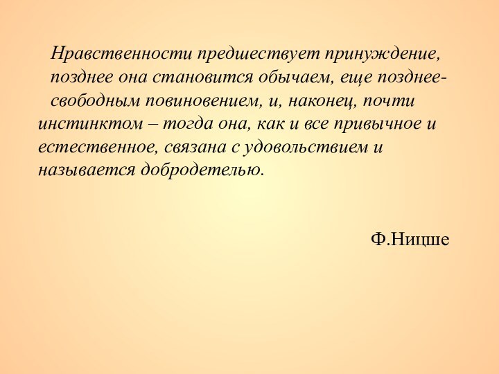 Нравственности предшествует принуждение, позднее она становится обычаем, еще позднее- свободным повиновением, и,