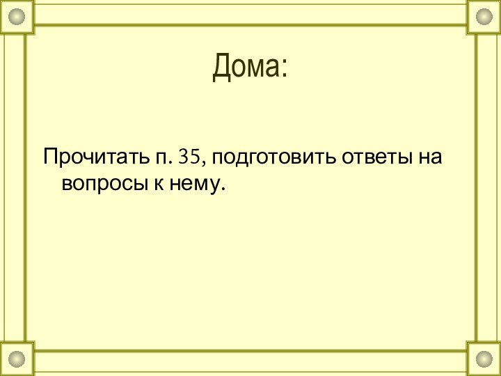 Дома:Прочитать п. 35, подготовить ответы на вопросы к нему.