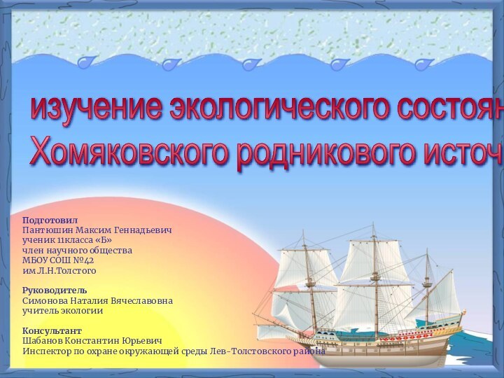 изучение экологического состояния  Хомяковского родникового источникаПодготовилПантюшин Максим Геннадьевичученик 11класса «Б»член научного