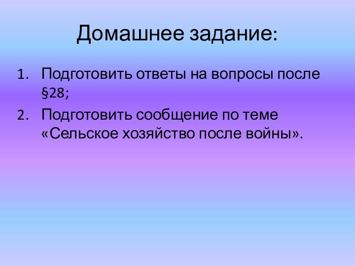 Домашнее задание:Подготовить ответы на вопросы после §28;Подготовить сообщение по теме «Сельское хозяйство после войны».