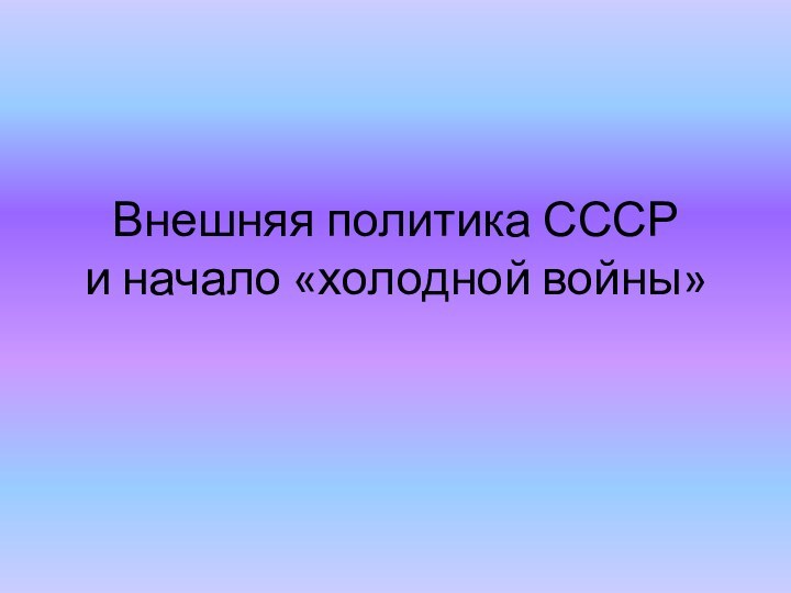 Внешняя политика СССР и начало «холодной войны»