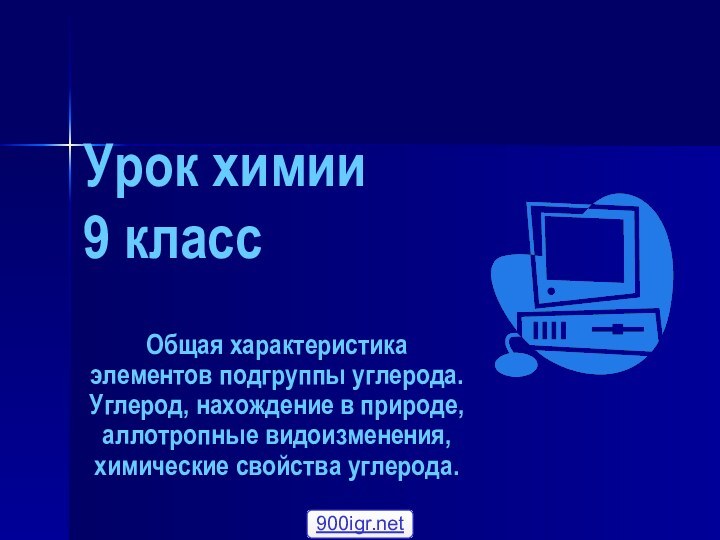 Урок химии 9 классОбщая характеристика элементов подгруппы углерода. Углерод, нахождение в природе,