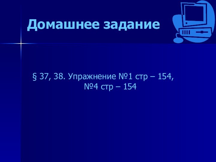 Домашнее задание§ 37, 38. Упражнение №1 стр – 154, №4 стр – 154