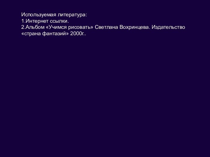 Используемая литература:1.Интернет ссылки.2.Альбом «Учимся рисовать» Светлана Вохринцева. Издательство «страна фантазий» 2000г..