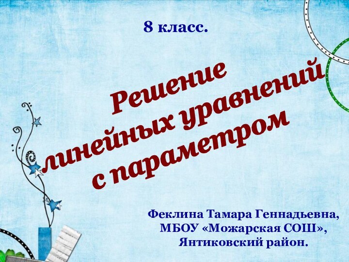 8 класс.Феклина Тамара Геннадьевна,МБОУ «Можарская СОШ»,Янтиковский район.Решение линейных уравнений с параметром