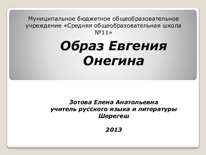 Муниципальное бюджетное общеобразовательное учреждение «Средняя общеобразовательная школа №11»Образ Евгения ОнегинаЗотова Елена