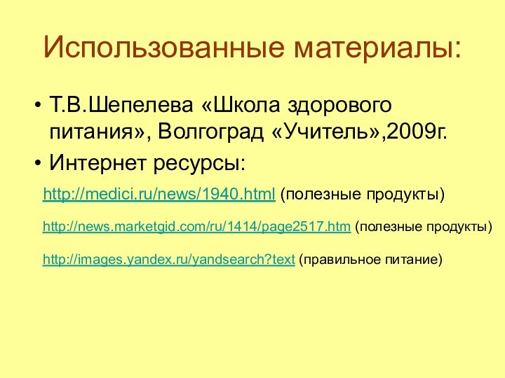 Использованные материалы:Т.В.Шепелева «Школа здорового питания», Волгоград «Учитель»,2009г.Интернет ресурсы:http://medici.ru/news/1940.html (полезные продукты)http://news.marketgid.com/ru/1414/page2517.htm (полезные продукты)http://images.yandex.ru/yandsearch?text (правильное питание)