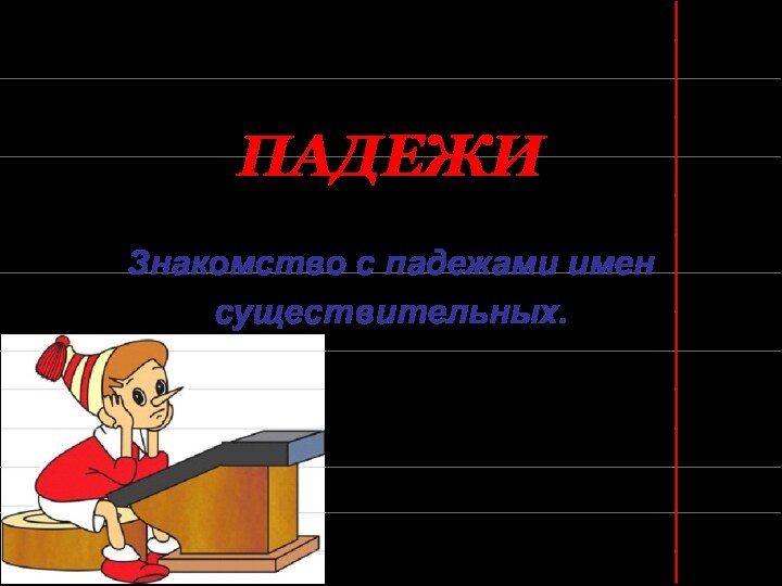 ПАДЕЖИЗнакомство с падежами имен существительных.