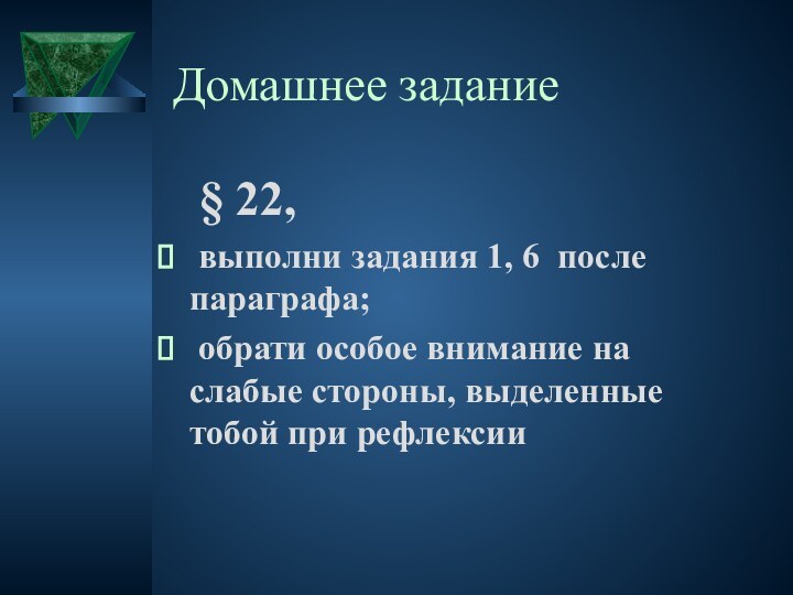 Домашнее задание	§ 22, выполни задания 1, 6 после параграфа; обрати особое внимание