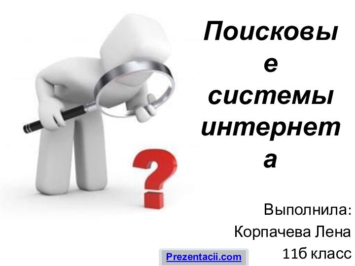 Поисковые  системы  интернетаВыполнила:Корпачева Лена11б классPrezentacii.com