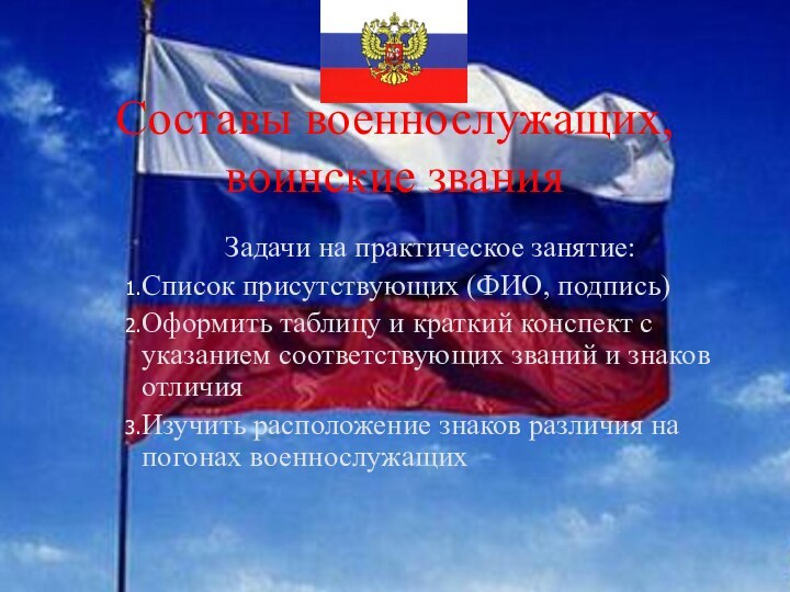 Составы военнослужащих, воинские званияЗадачи на практическое занятие:Список присутствующих (ФИО, подпись)Оформить таблицу и