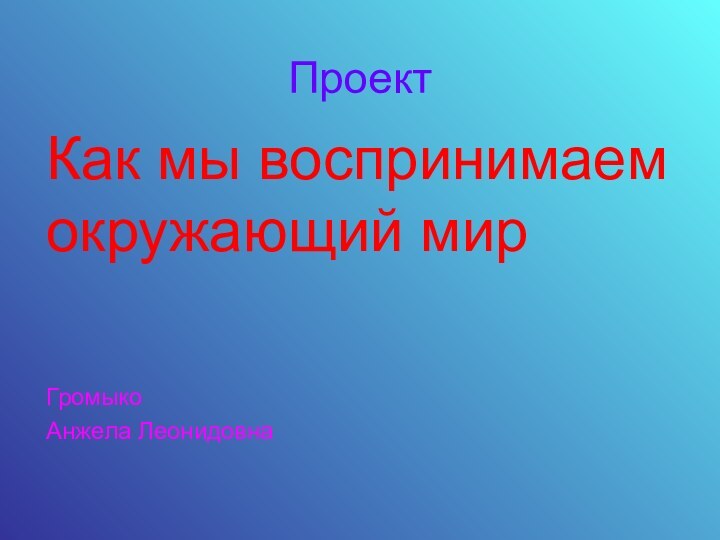 Проект Как мы воспринимаем окружающий мир Громыко