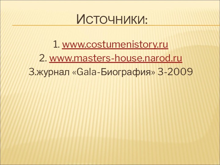 ИСТОЧНИКИ:1. www.costumenistory.ru2. www.masters-house.narod.ru3.журнал «Gala-Биография» 3-2009