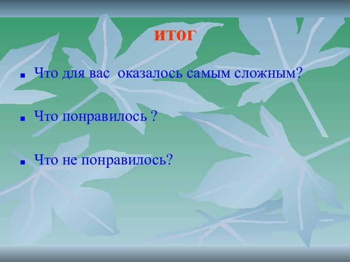 итогЧто для вас оказалось самым сложным?Что понравилось ?Что не понравилось?